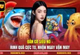 Bắn Cá Siêu Nổ - Rinh Quà Cực To, Nhận Ngay Vận May