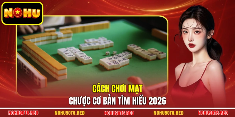 Cách chơi mạt chược cơ bản tìm hiểu 2026