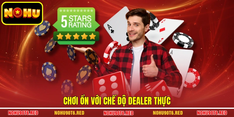 Chơi ổn với chế độ Dealer thực