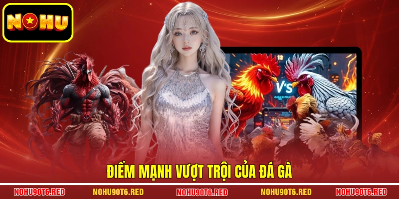Điểm mạnh vượt trội của đá gà