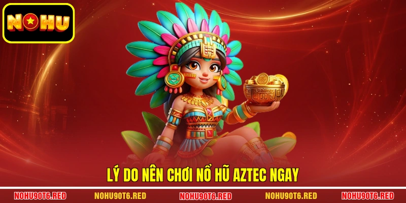 Lý do nên chơi Nổ Hũ aztec ngay