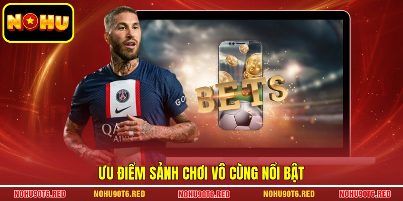 Ưu điểm sảnh chơi vô cùng nổi bật