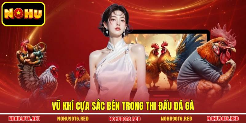Vũ khí cựa sắc bén trong thi đấu đá gà